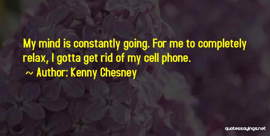Kenny Chesney Quotes: My Mind Is Constantly Going. For Me To Completely Relax, I Gotta Get Rid Of My Cell Phone.