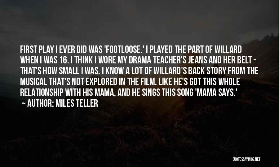 Miles Teller Quotes: First Play I Ever Did Was 'footloose.' I Played The Part Of Willard When I Was 16. I Think I