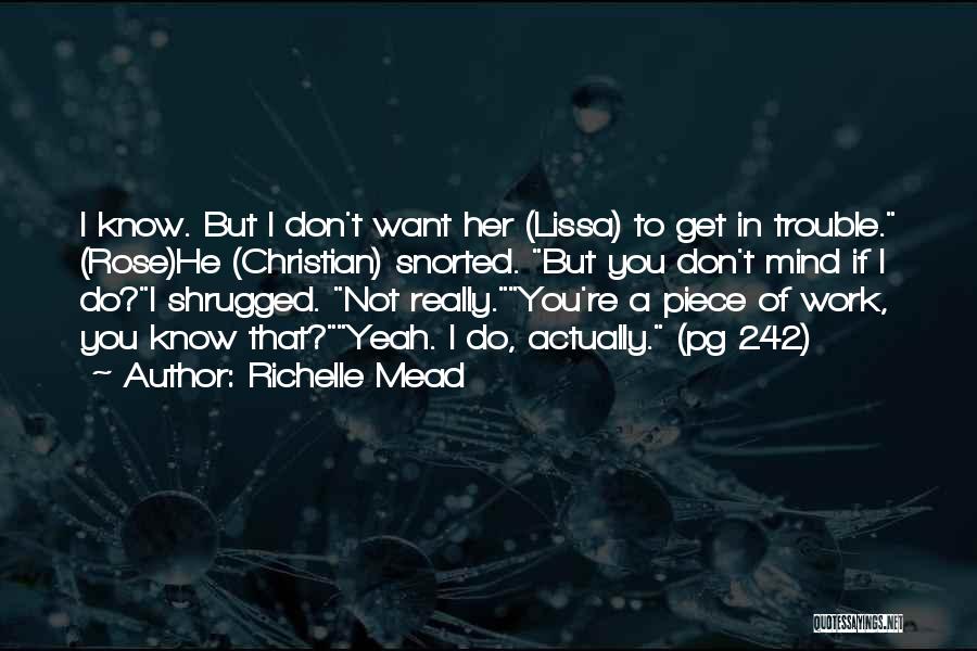 Richelle Mead Quotes: I Know. But I Don't Want Her (lissa) To Get In Trouble. (rose)he (christian) Snorted. But You Don't Mind If