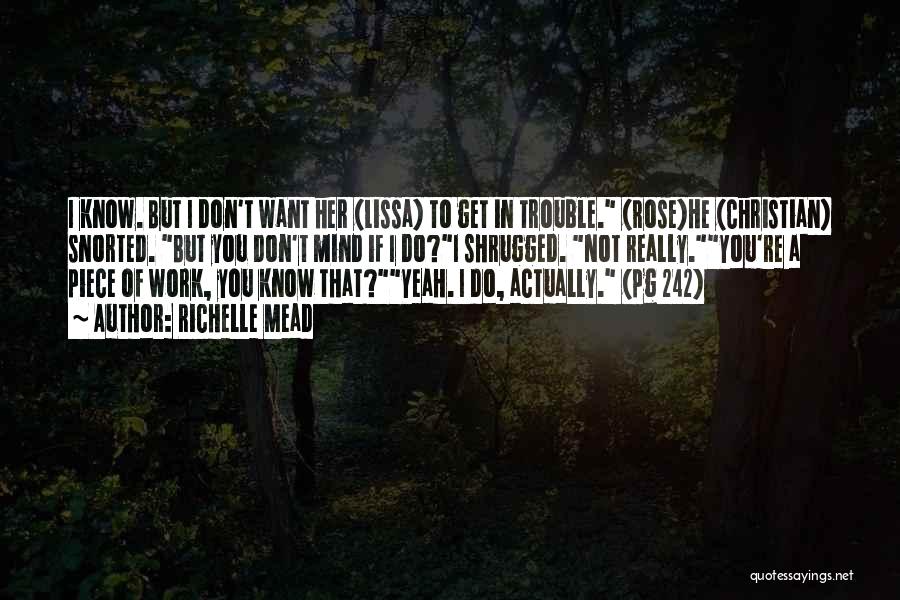 Richelle Mead Quotes: I Know. But I Don't Want Her (lissa) To Get In Trouble. (rose)he (christian) Snorted. But You Don't Mind If