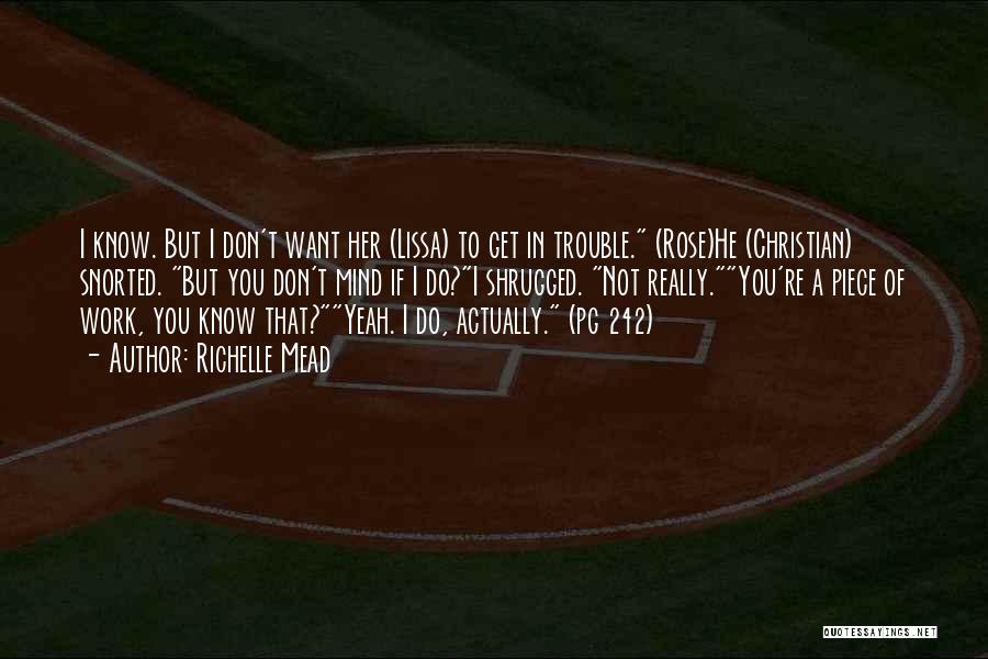 Richelle Mead Quotes: I Know. But I Don't Want Her (lissa) To Get In Trouble. (rose)he (christian) Snorted. But You Don't Mind If