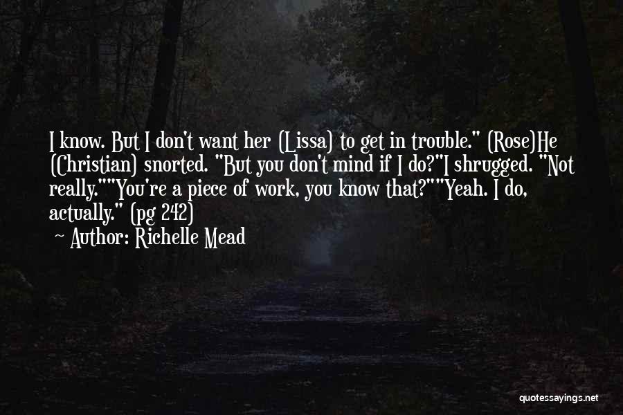 Richelle Mead Quotes: I Know. But I Don't Want Her (lissa) To Get In Trouble. (rose)he (christian) Snorted. But You Don't Mind If