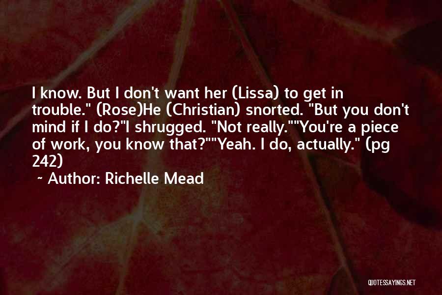 Richelle Mead Quotes: I Know. But I Don't Want Her (lissa) To Get In Trouble. (rose)he (christian) Snorted. But You Don't Mind If