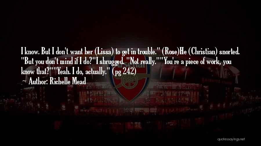 Richelle Mead Quotes: I Know. But I Don't Want Her (lissa) To Get In Trouble. (rose)he (christian) Snorted. But You Don't Mind If