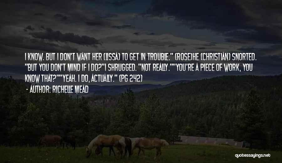 Richelle Mead Quotes: I Know. But I Don't Want Her (lissa) To Get In Trouble. (rose)he (christian) Snorted. But You Don't Mind If