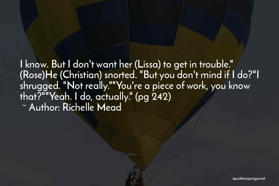 Richelle Mead Quotes: I Know. But I Don't Want Her (lissa) To Get In Trouble. (rose)he (christian) Snorted. But You Don't Mind If