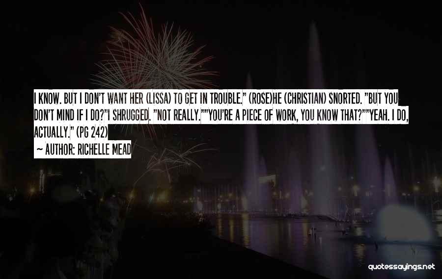 Richelle Mead Quotes: I Know. But I Don't Want Her (lissa) To Get In Trouble. (rose)he (christian) Snorted. But You Don't Mind If