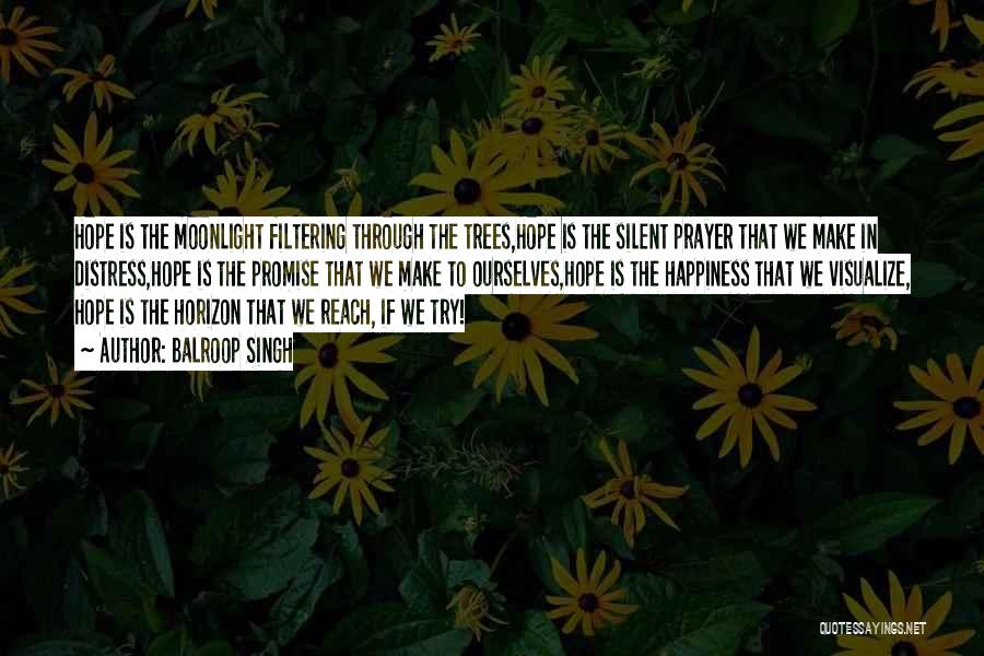 Balroop Singh Quotes: Hope Is The Moonlight Filtering Through The Trees,hope Is The Silent Prayer That We Make In Distress,hope Is The Promise