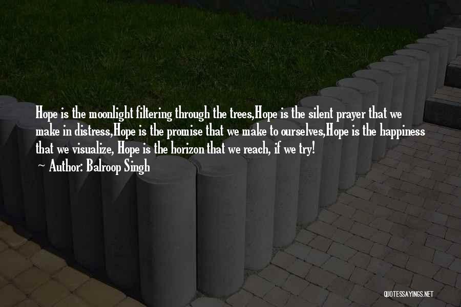 Balroop Singh Quotes: Hope Is The Moonlight Filtering Through The Trees,hope Is The Silent Prayer That We Make In Distress,hope Is The Promise