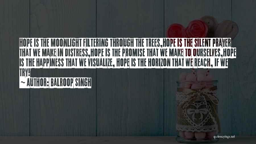 Balroop Singh Quotes: Hope Is The Moonlight Filtering Through The Trees,hope Is The Silent Prayer That We Make In Distress,hope Is The Promise