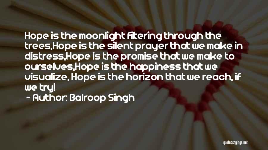 Balroop Singh Quotes: Hope Is The Moonlight Filtering Through The Trees,hope Is The Silent Prayer That We Make In Distress,hope Is The Promise