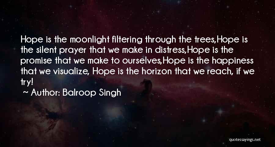 Balroop Singh Quotes: Hope Is The Moonlight Filtering Through The Trees,hope Is The Silent Prayer That We Make In Distress,hope Is The Promise