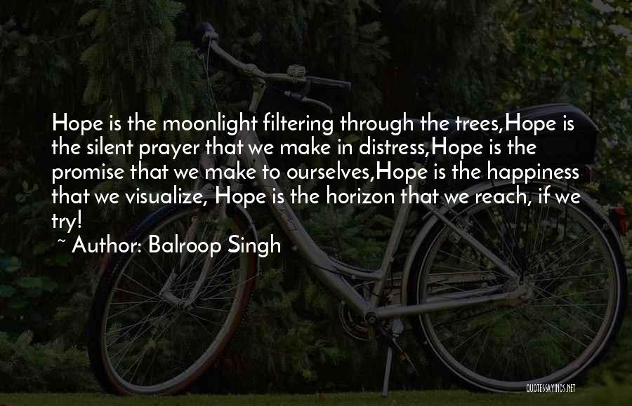 Balroop Singh Quotes: Hope Is The Moonlight Filtering Through The Trees,hope Is The Silent Prayer That We Make In Distress,hope Is The Promise