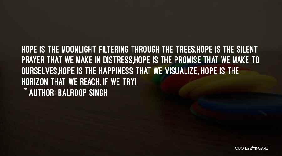 Balroop Singh Quotes: Hope Is The Moonlight Filtering Through The Trees,hope Is The Silent Prayer That We Make In Distress,hope Is The Promise