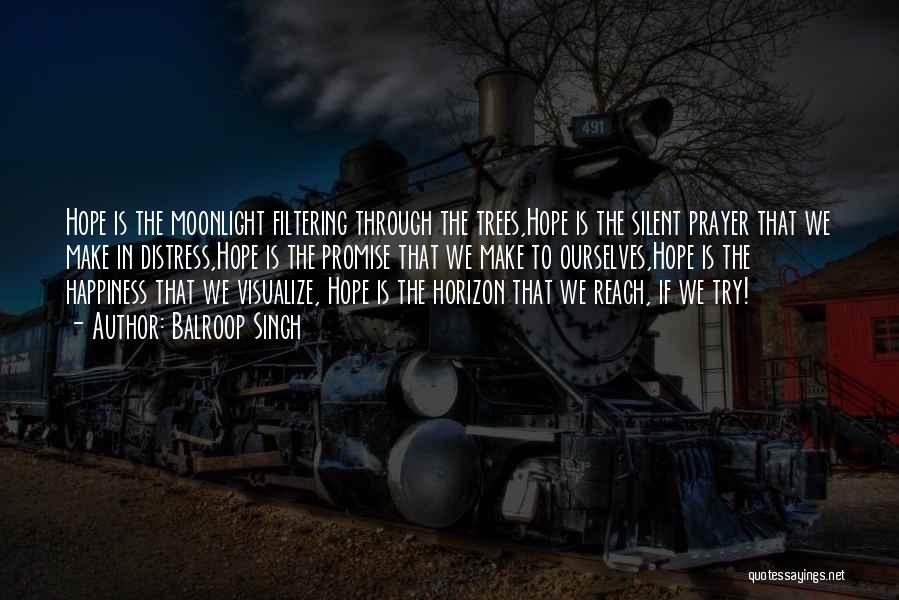 Balroop Singh Quotes: Hope Is The Moonlight Filtering Through The Trees,hope Is The Silent Prayer That We Make In Distress,hope Is The Promise
