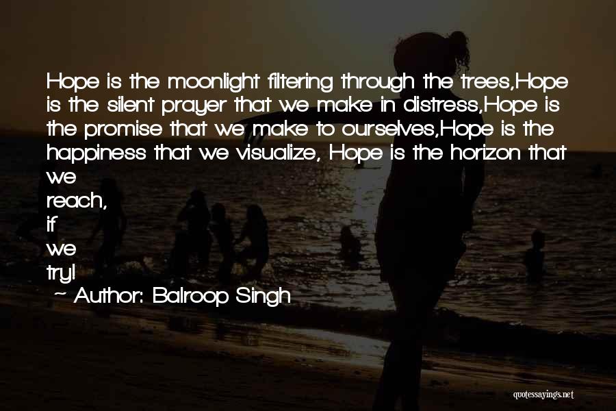 Balroop Singh Quotes: Hope Is The Moonlight Filtering Through The Trees,hope Is The Silent Prayer That We Make In Distress,hope Is The Promise