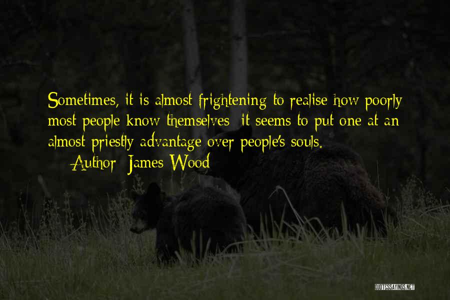 James Wood Quotes: Sometimes, It Is Almost Frightening To Realise How Poorly Most People Know Themselves; It Seems To Put One At An