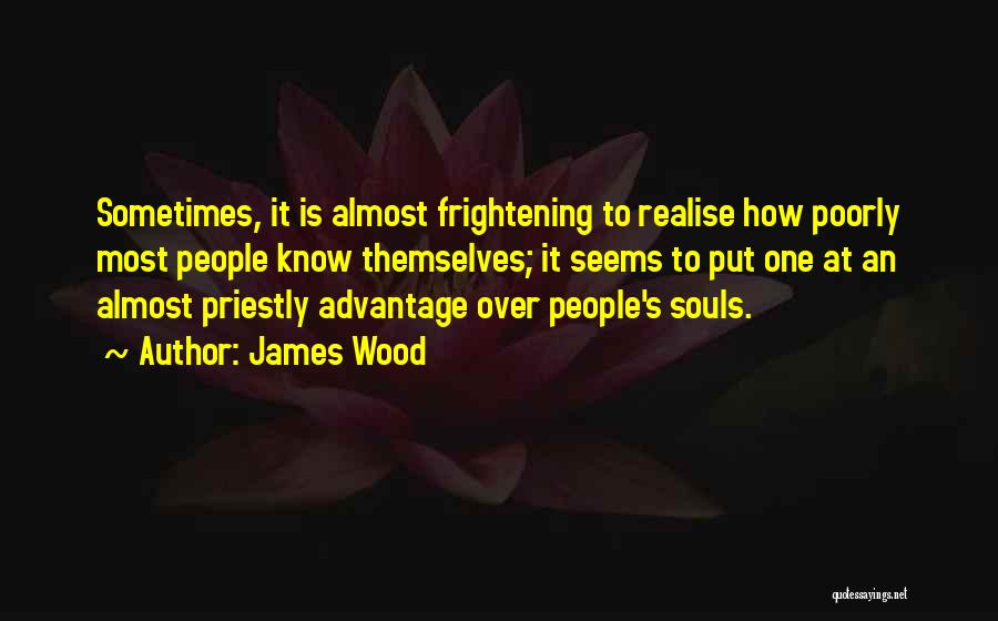 James Wood Quotes: Sometimes, It Is Almost Frightening To Realise How Poorly Most People Know Themselves; It Seems To Put One At An