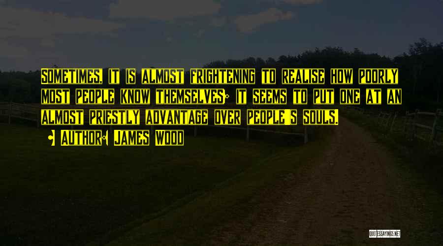 James Wood Quotes: Sometimes, It Is Almost Frightening To Realise How Poorly Most People Know Themselves; It Seems To Put One At An