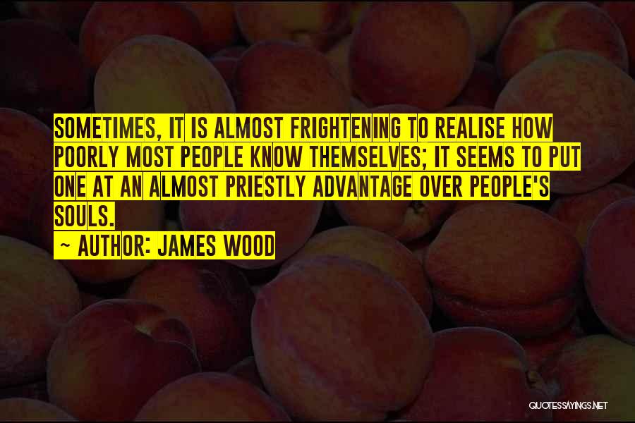 James Wood Quotes: Sometimes, It Is Almost Frightening To Realise How Poorly Most People Know Themselves; It Seems To Put One At An