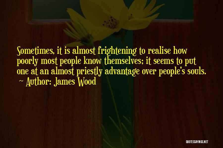 James Wood Quotes: Sometimes, It Is Almost Frightening To Realise How Poorly Most People Know Themselves; It Seems To Put One At An