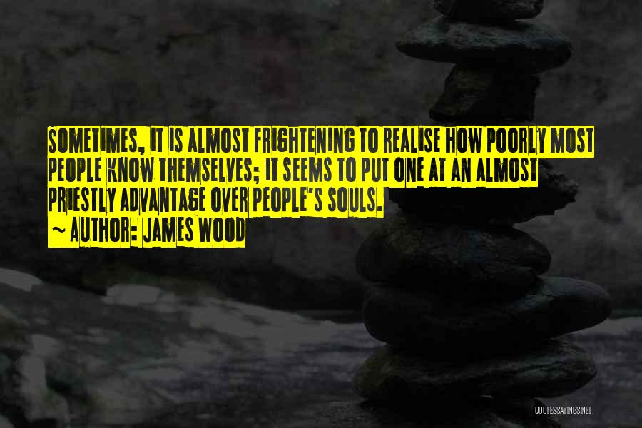 James Wood Quotes: Sometimes, It Is Almost Frightening To Realise How Poorly Most People Know Themselves; It Seems To Put One At An