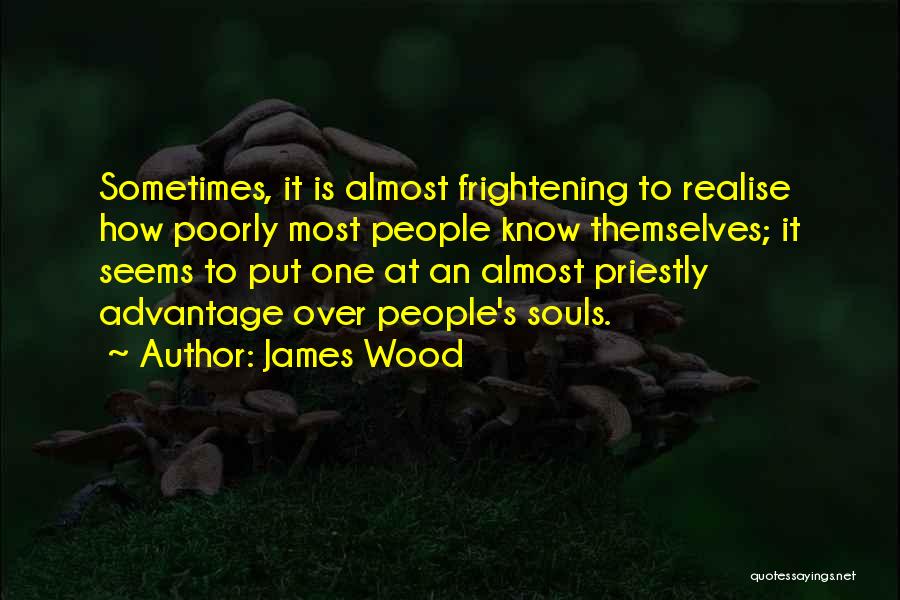 James Wood Quotes: Sometimes, It Is Almost Frightening To Realise How Poorly Most People Know Themselves; It Seems To Put One At An