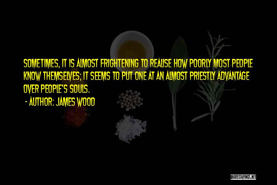 James Wood Quotes: Sometimes, It Is Almost Frightening To Realise How Poorly Most People Know Themselves; It Seems To Put One At An