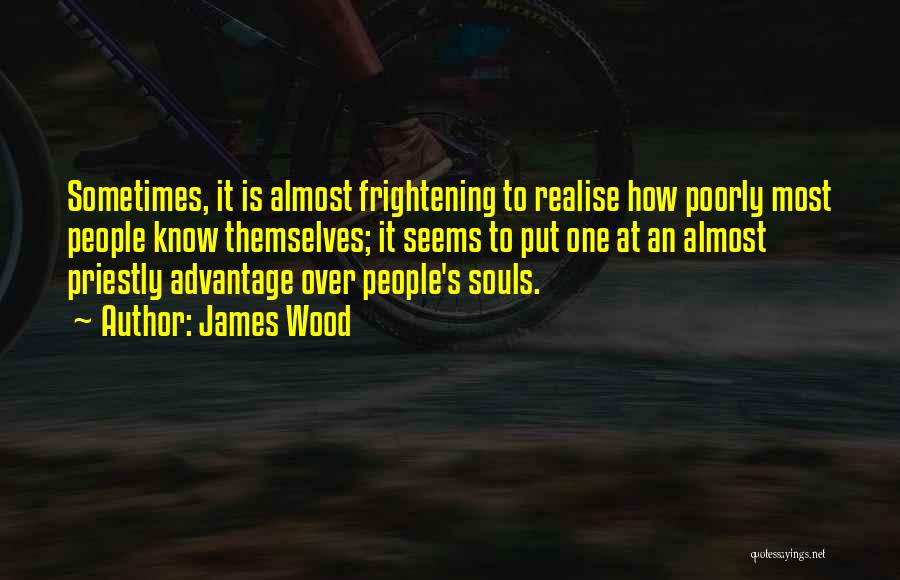 James Wood Quotes: Sometimes, It Is Almost Frightening To Realise How Poorly Most People Know Themselves; It Seems To Put One At An