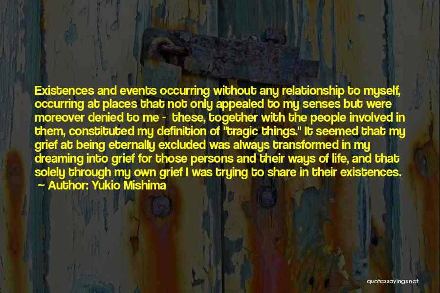 Yukio Mishima Quotes: Existences And Events Occurring Without Any Relationship To Myself, Occurring At Places That Not Only Appealed To My Senses But