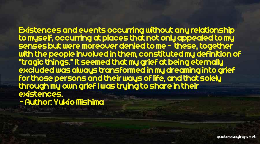 Yukio Mishima Quotes: Existences And Events Occurring Without Any Relationship To Myself, Occurring At Places That Not Only Appealed To My Senses But