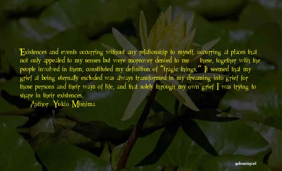 Yukio Mishima Quotes: Existences And Events Occurring Without Any Relationship To Myself, Occurring At Places That Not Only Appealed To My Senses But