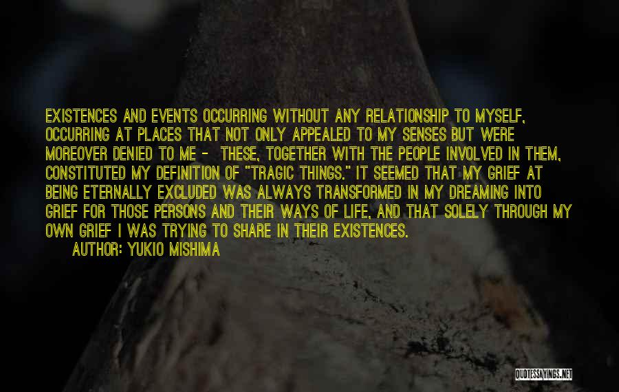 Yukio Mishima Quotes: Existences And Events Occurring Without Any Relationship To Myself, Occurring At Places That Not Only Appealed To My Senses But