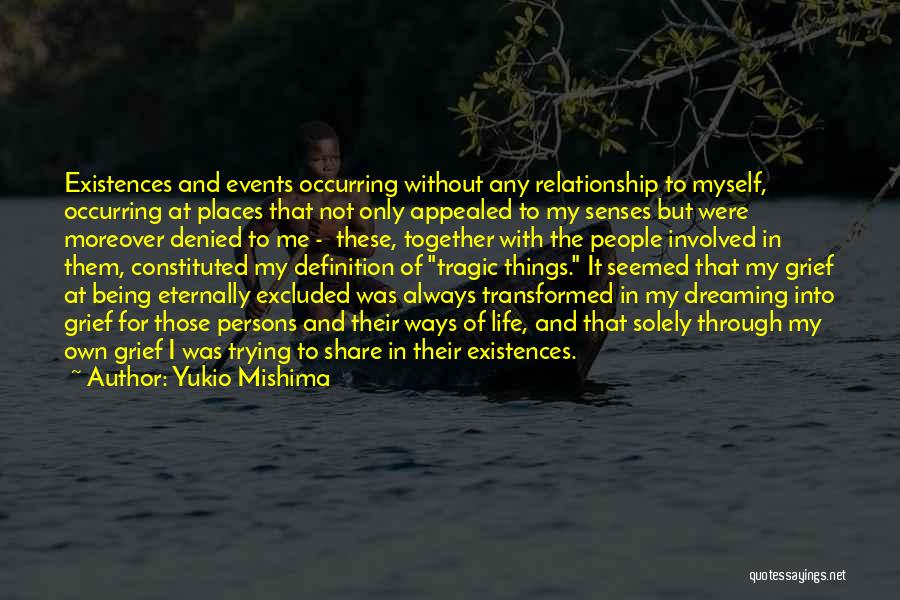 Yukio Mishima Quotes: Existences And Events Occurring Without Any Relationship To Myself, Occurring At Places That Not Only Appealed To My Senses But