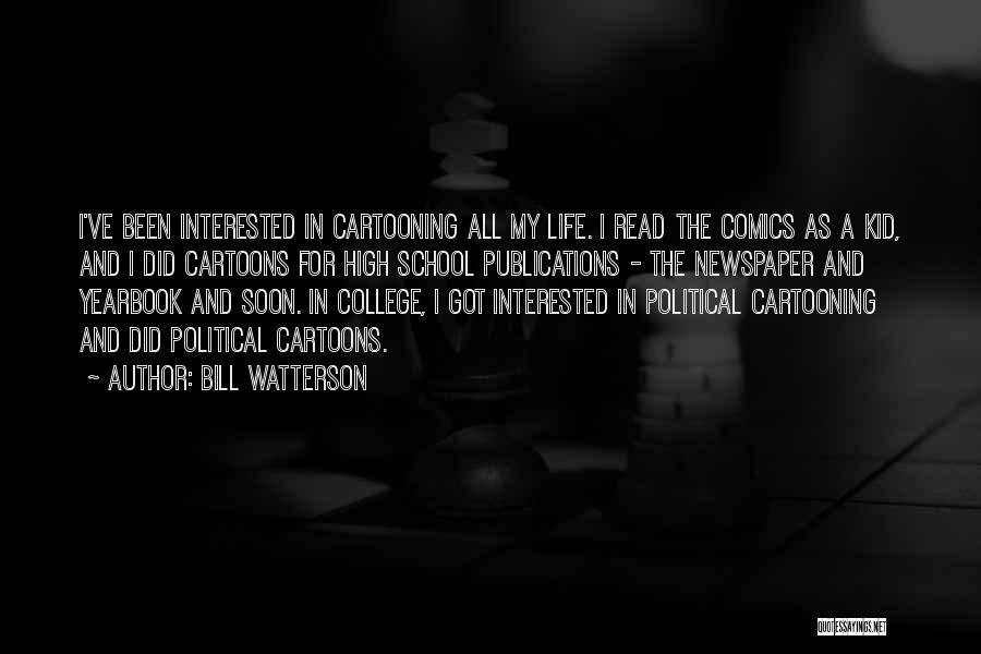 Bill Watterson Quotes: I've Been Interested In Cartooning All My Life. I Read The Comics As A Kid, And I Did Cartoons For