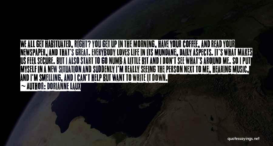 Dorianne Laux Quotes: We All Get Habituated, Right? You Get Up In The Morning, Have Your Coffee, And Read Your Newspaper, And That's