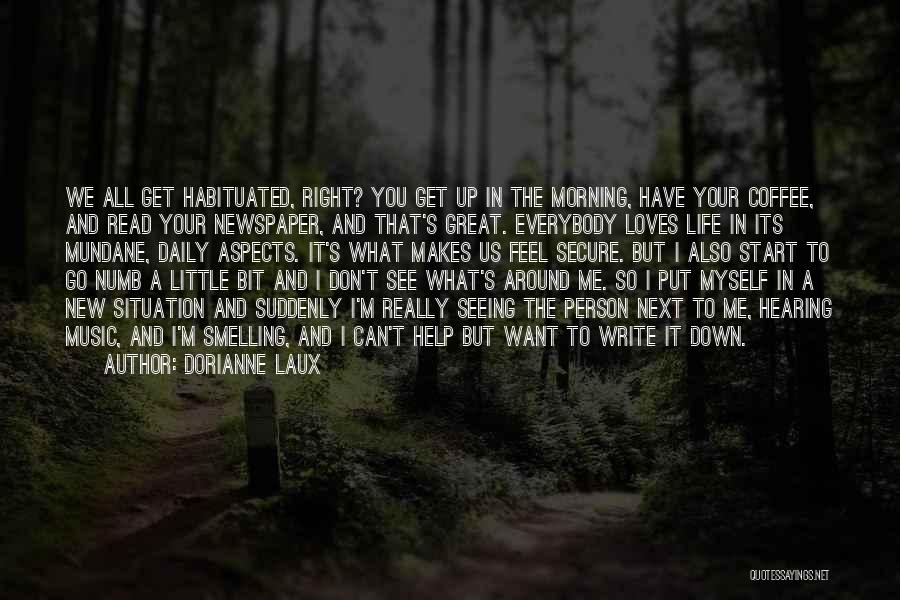 Dorianne Laux Quotes: We All Get Habituated, Right? You Get Up In The Morning, Have Your Coffee, And Read Your Newspaper, And That's