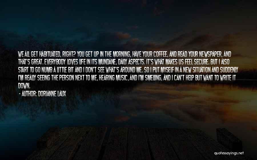 Dorianne Laux Quotes: We All Get Habituated, Right? You Get Up In The Morning, Have Your Coffee, And Read Your Newspaper, And That's