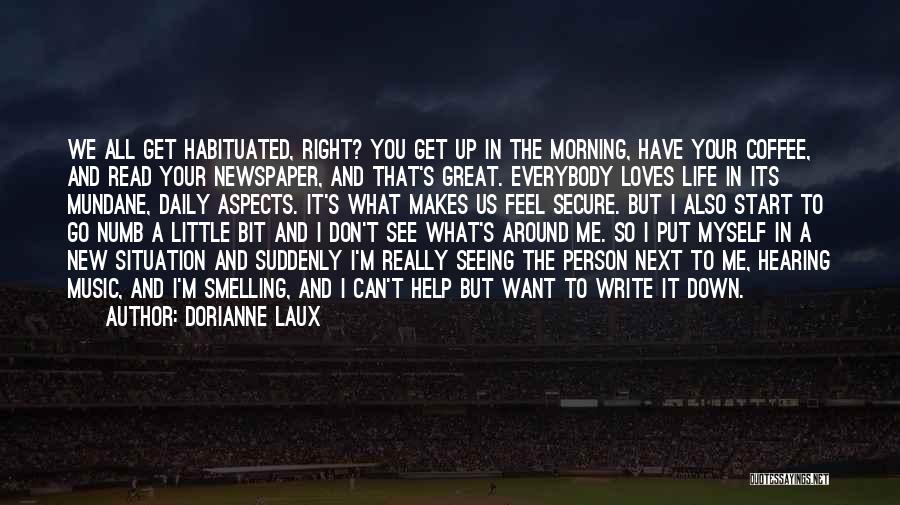 Dorianne Laux Quotes: We All Get Habituated, Right? You Get Up In The Morning, Have Your Coffee, And Read Your Newspaper, And That's