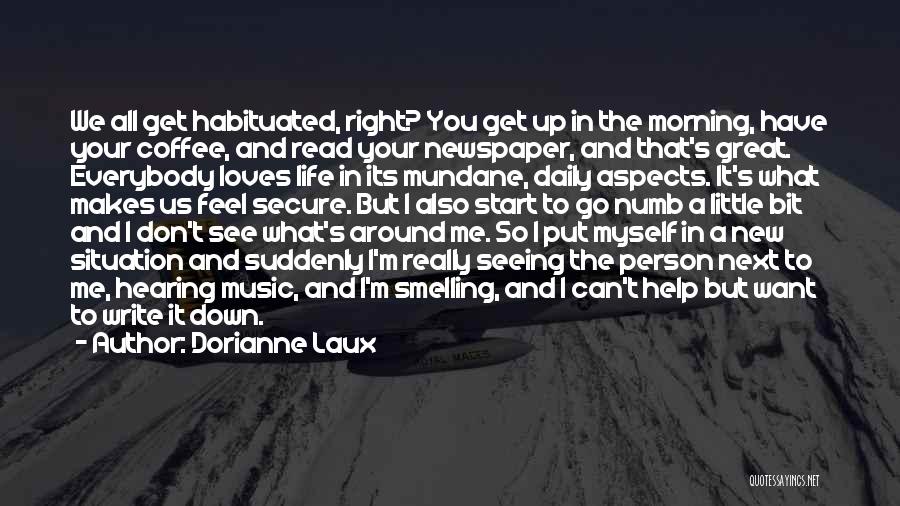 Dorianne Laux Quotes: We All Get Habituated, Right? You Get Up In The Morning, Have Your Coffee, And Read Your Newspaper, And That's