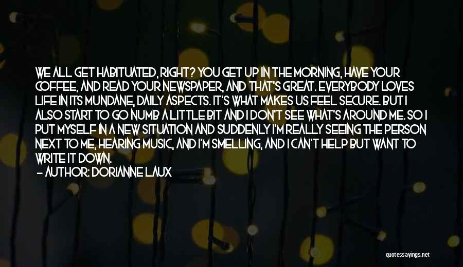 Dorianne Laux Quotes: We All Get Habituated, Right? You Get Up In The Morning, Have Your Coffee, And Read Your Newspaper, And That's