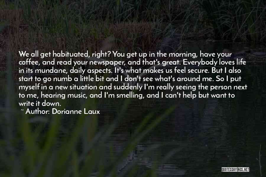 Dorianne Laux Quotes: We All Get Habituated, Right? You Get Up In The Morning, Have Your Coffee, And Read Your Newspaper, And That's