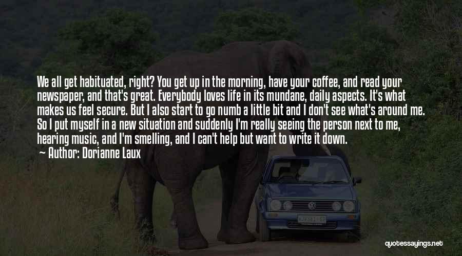 Dorianne Laux Quotes: We All Get Habituated, Right? You Get Up In The Morning, Have Your Coffee, And Read Your Newspaper, And That's