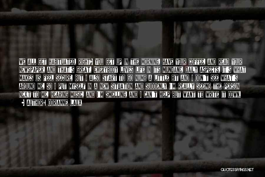 Dorianne Laux Quotes: We All Get Habituated, Right? You Get Up In The Morning, Have Your Coffee, And Read Your Newspaper, And That's