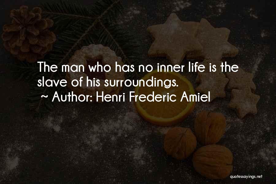 Henri Frederic Amiel Quotes: The Man Who Has No Inner Life Is The Slave Of His Surroundings.