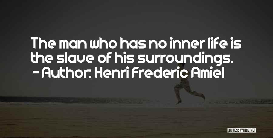 Henri Frederic Amiel Quotes: The Man Who Has No Inner Life Is The Slave Of His Surroundings.