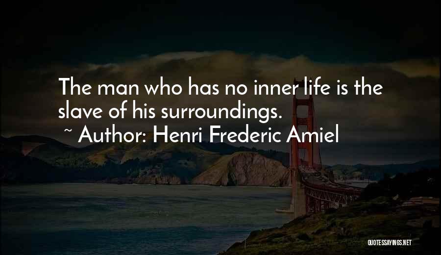 Henri Frederic Amiel Quotes: The Man Who Has No Inner Life Is The Slave Of His Surroundings.
