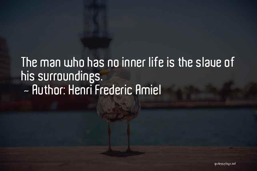 Henri Frederic Amiel Quotes: The Man Who Has No Inner Life Is The Slave Of His Surroundings.