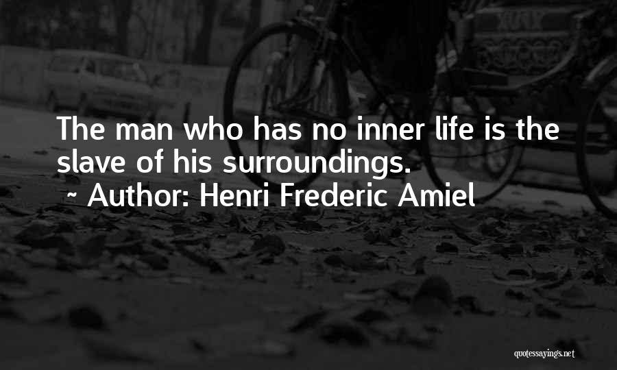 Henri Frederic Amiel Quotes: The Man Who Has No Inner Life Is The Slave Of His Surroundings.