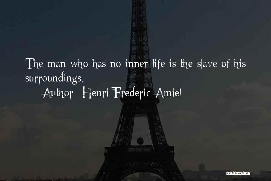 Henri Frederic Amiel Quotes: The Man Who Has No Inner Life Is The Slave Of His Surroundings.